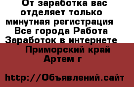 От заработка вас отделяет только 5 минутная регистрация  - Все города Работа » Заработок в интернете   . Приморский край,Артем г.